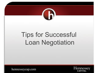 Tips for Successful
Loan Negotiation
hennesseycap.com
 