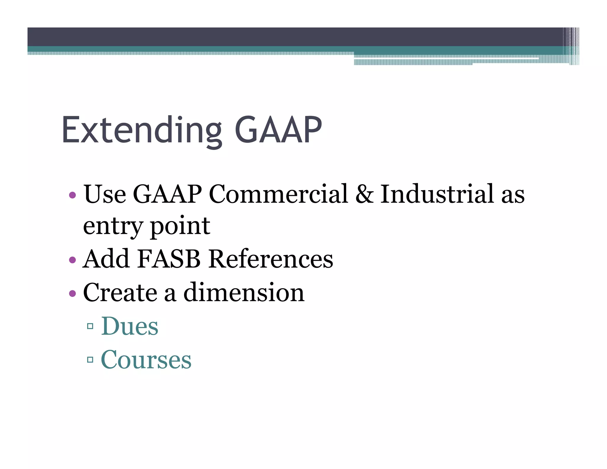 Extending GAAP
•• Use GAAP Commercial & Industrial as
   entry point
•• Add FASB References
•• Create a dimension
    Dues
    Courses
 