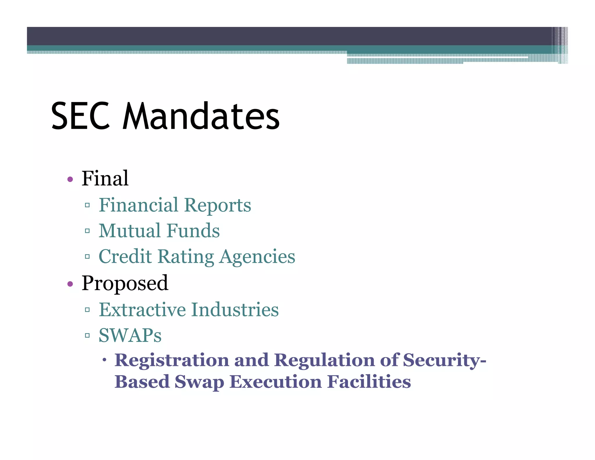 SEC Mandates
•• Final
    Financial Reports
    Mutual Funds
    Credit Rating Agencies
•• Proposed
    Extractive Industries
    SWAPs
      Registration and Regulation of Security-
      Based Swap Execution Facilities
 
