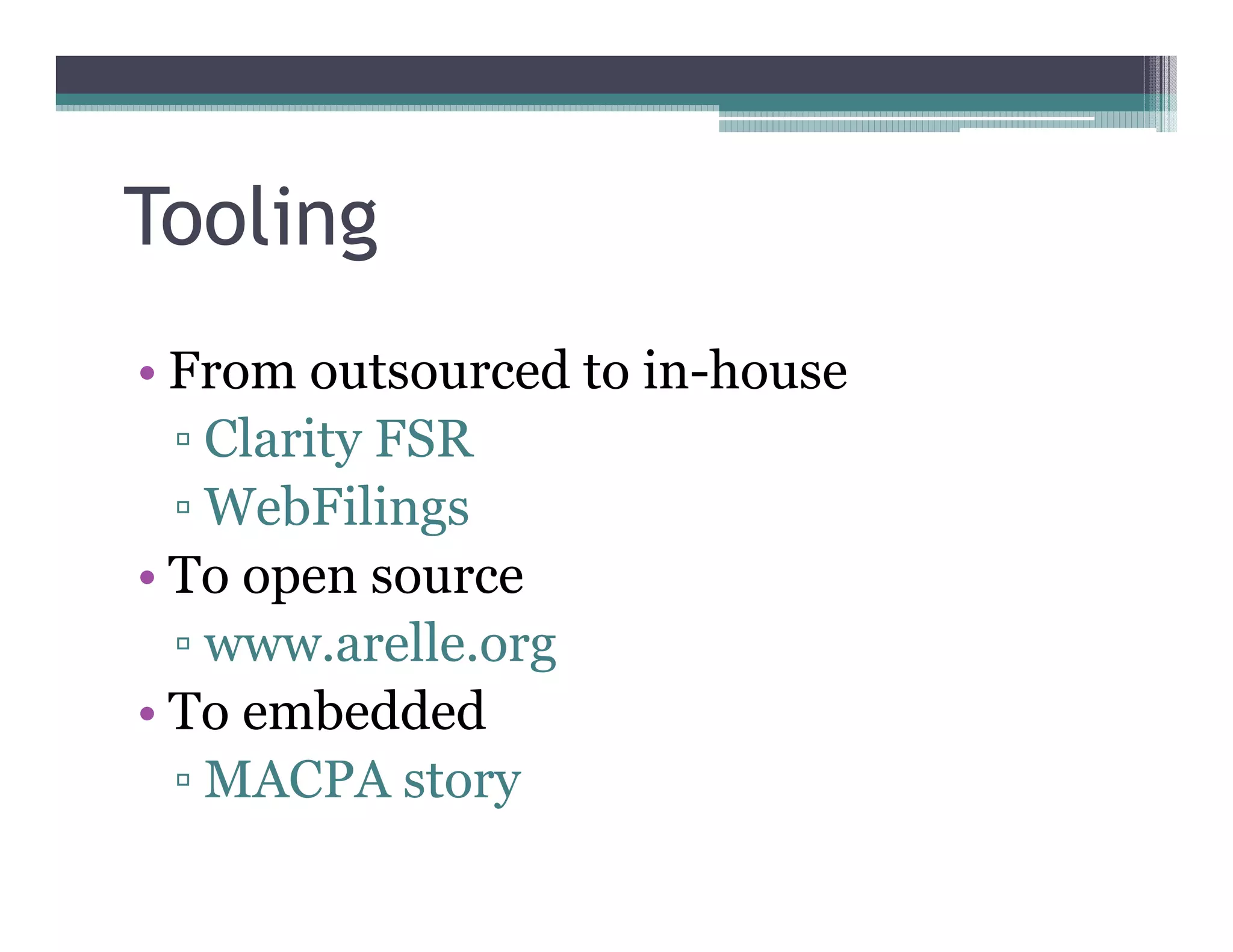 Tooling
•• From outsourced to in-house
    Clarity FSR
    WebFilings
•• To open source
    www.arelle.org
•• To embedded
    MACPA story
 