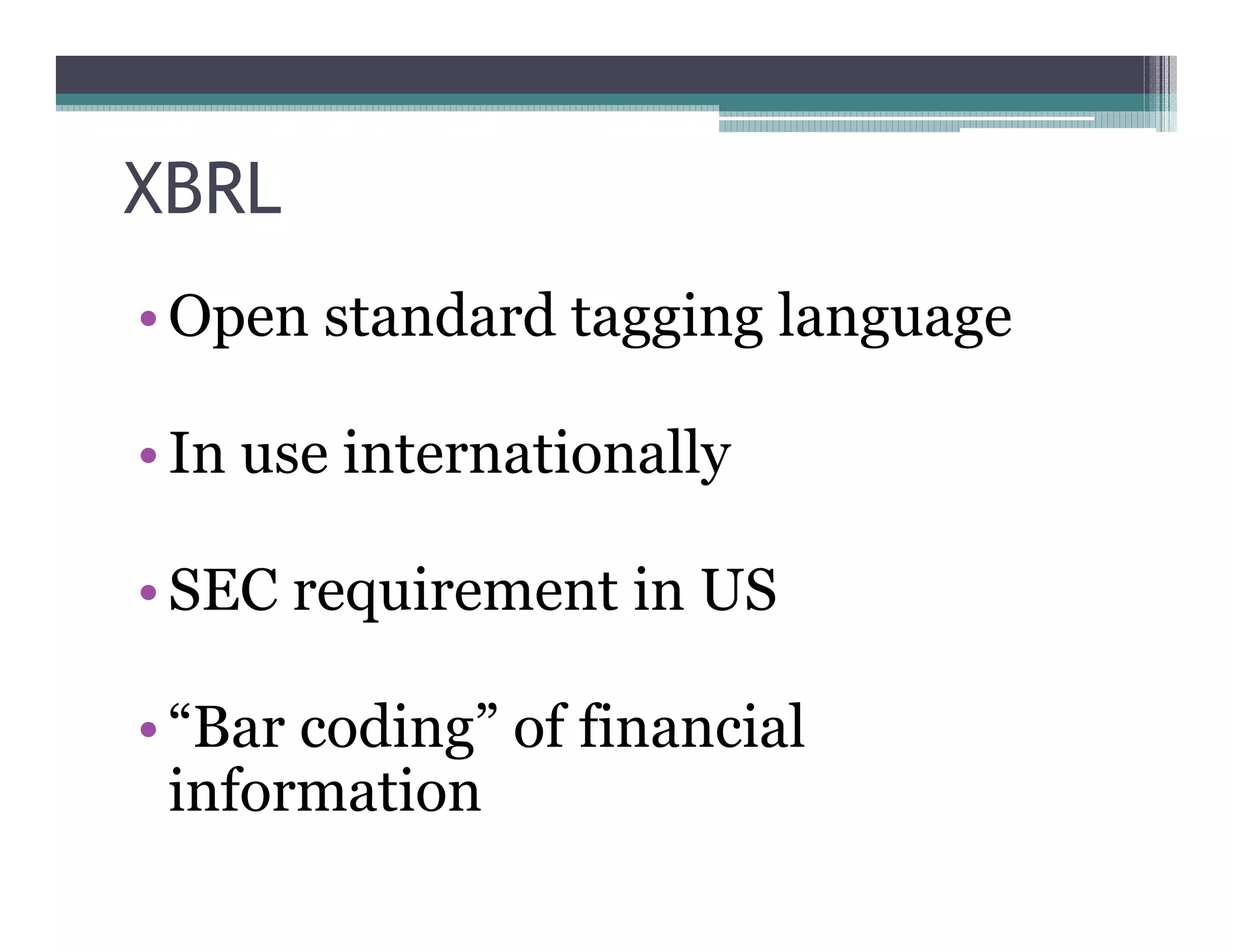 XBRL
•• Open standard tagging language

•• In use internationally

•• SEC requirement in US

•• ““Bar coding”” of financial
   information
 