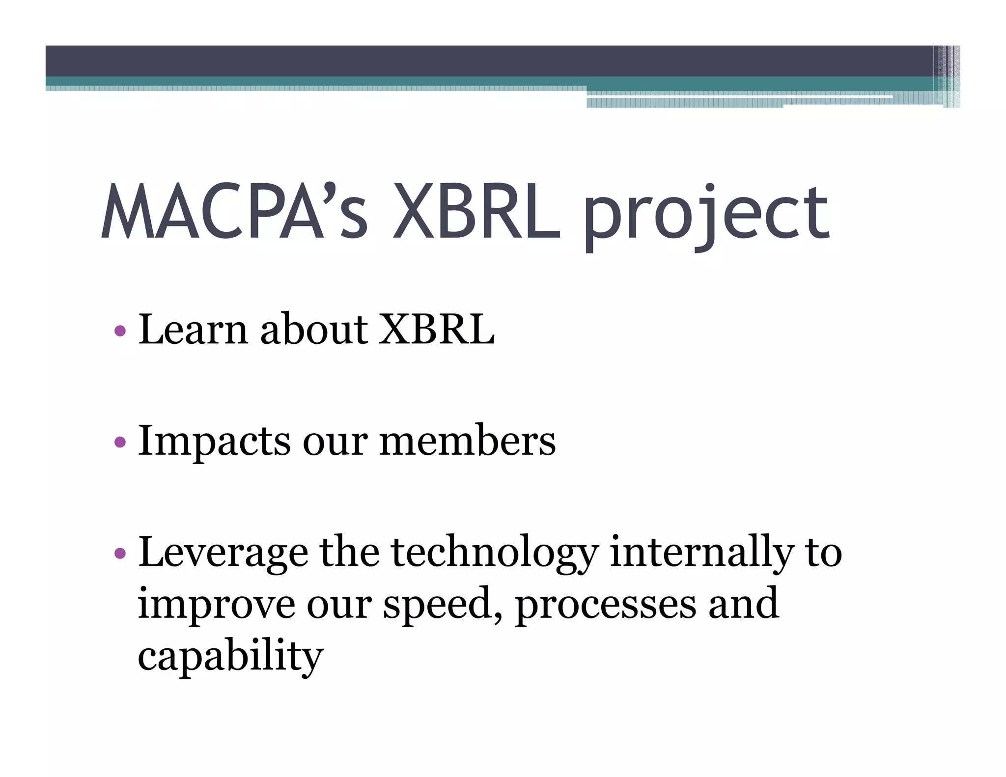 MACPA’s XBRL project
•• Learn about XBRL

•• Impacts our members

•• Leverage the technology internally to
   improve our speed, processes and
   capability
 