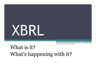 XBRL
What is it?
What’’s happening with it?
 