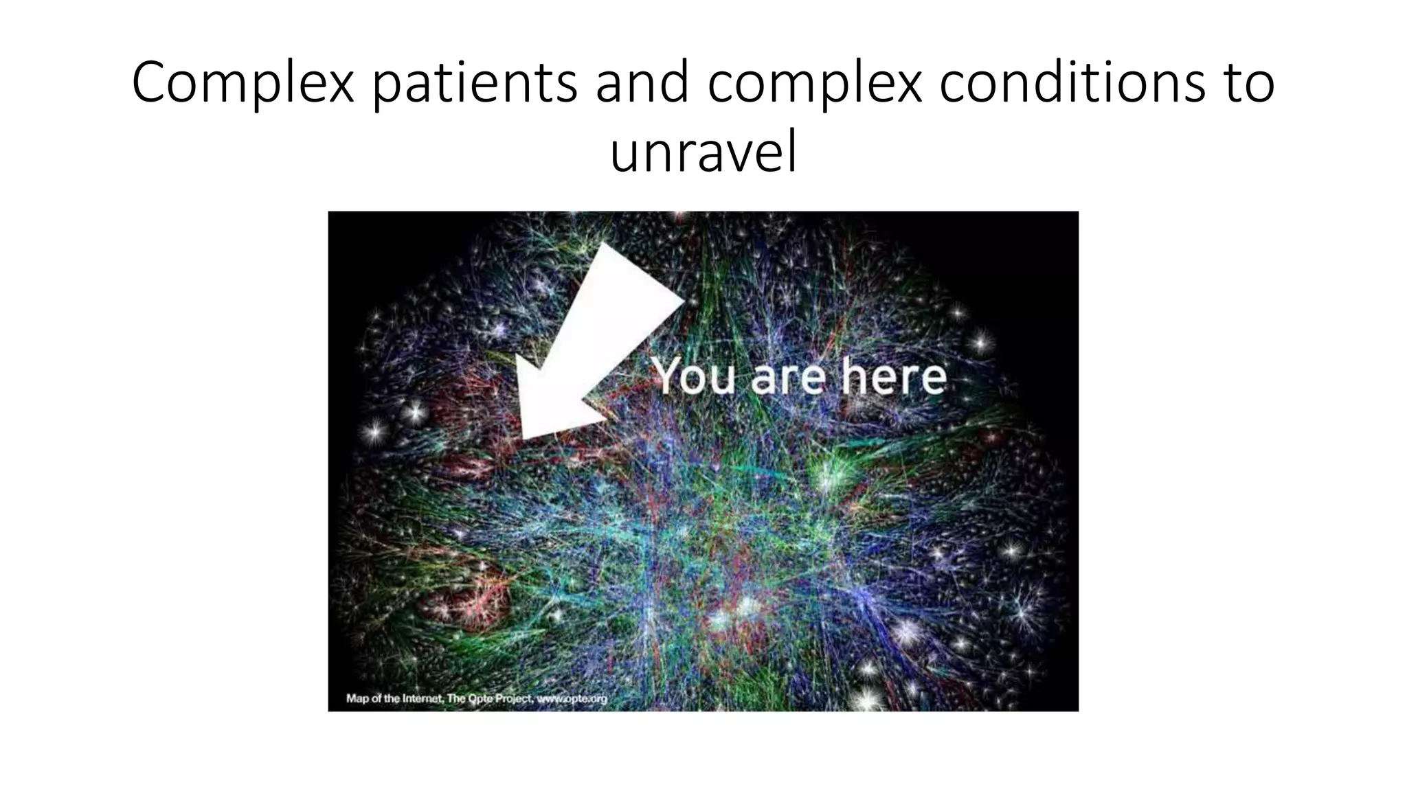 Complex patients and complex conditions to
unravel
 