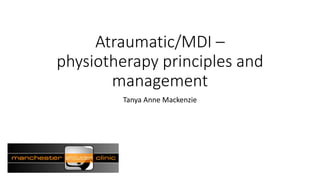 Atraumatic/MDI –
physiotherapy principles and
management
Tanya Anne Mackenzie
 