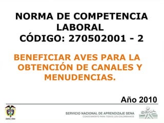 NORMA DE COMPETENCIA LABORAL  CÓDIGO: 270502001 - 2 BENEFICIAR AVES PARA LA OBTENCIÓN DE CANALES Y MENUDENCIAS. Año 2010 