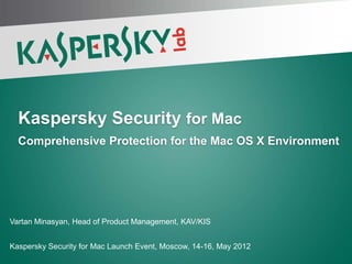 Kaspersky Security for Mac
  Comprehensive Protection for the Mac OS X Environment




Vartan Minasyan, Head of Product Management, KAV/KIS


Kaspersky Security for Mac Launch Event, Moscow, 14-16, May 2012
PAGE 1 |
 
