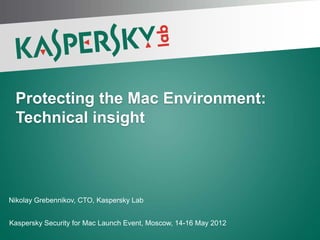 Protecting the Mac Environment:
 Technical insight



Nikolay Grebennikov, CTO, Kaspersky Lab


Kaspersky Security for Mac Launch Event, Moscow, 14-16 May 2012
PAGE 1 |
 