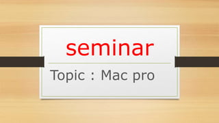 seminar
Topic : Mac pro
 