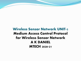 Wireless Sensor Network UNIT-2
Medium Access Control Protocol
for Wireless Sensor Network
A K DANIEL
MTECH 2020-21
 