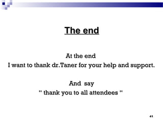 The endThe end
At the endAt the end
I want to thank dr.Taner for your help and support.I want to thank dr.Taner for your help and support.
And sayAnd say
““ thank you to all attendees “thank you to all attendees “
41
 