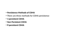 • Persistence Methods of CSMA
• There are three methods for CSMA persistence
• 1-persistent CSMA
• Non Persistent CSMA
• P-persistent CSMA
 