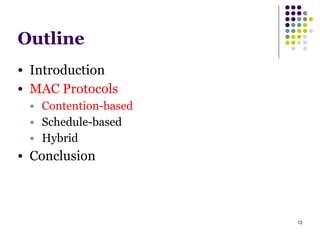 12
Outline
● Introduction
● MAC Protocols
● Contention-based
● Schedule-based
● Hybrid
● Conclusion
 
