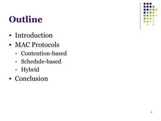3
Outline
● Introduction
● MAC Protocols
● Contention-based
● Schedule-based
● Hybrid
● Conclusion
 