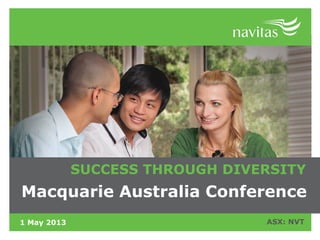 1 May 2013 ASX: NVT
SUCCESS THROUGH DIVERSITY
Macquarie Australia Conference
 