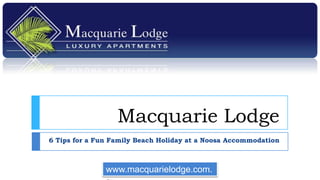Macquarie Lodge
6 Tips for a Fun Family Beach Holiday at a Noosa Accommodation



               www.macquarielodge.com.
 