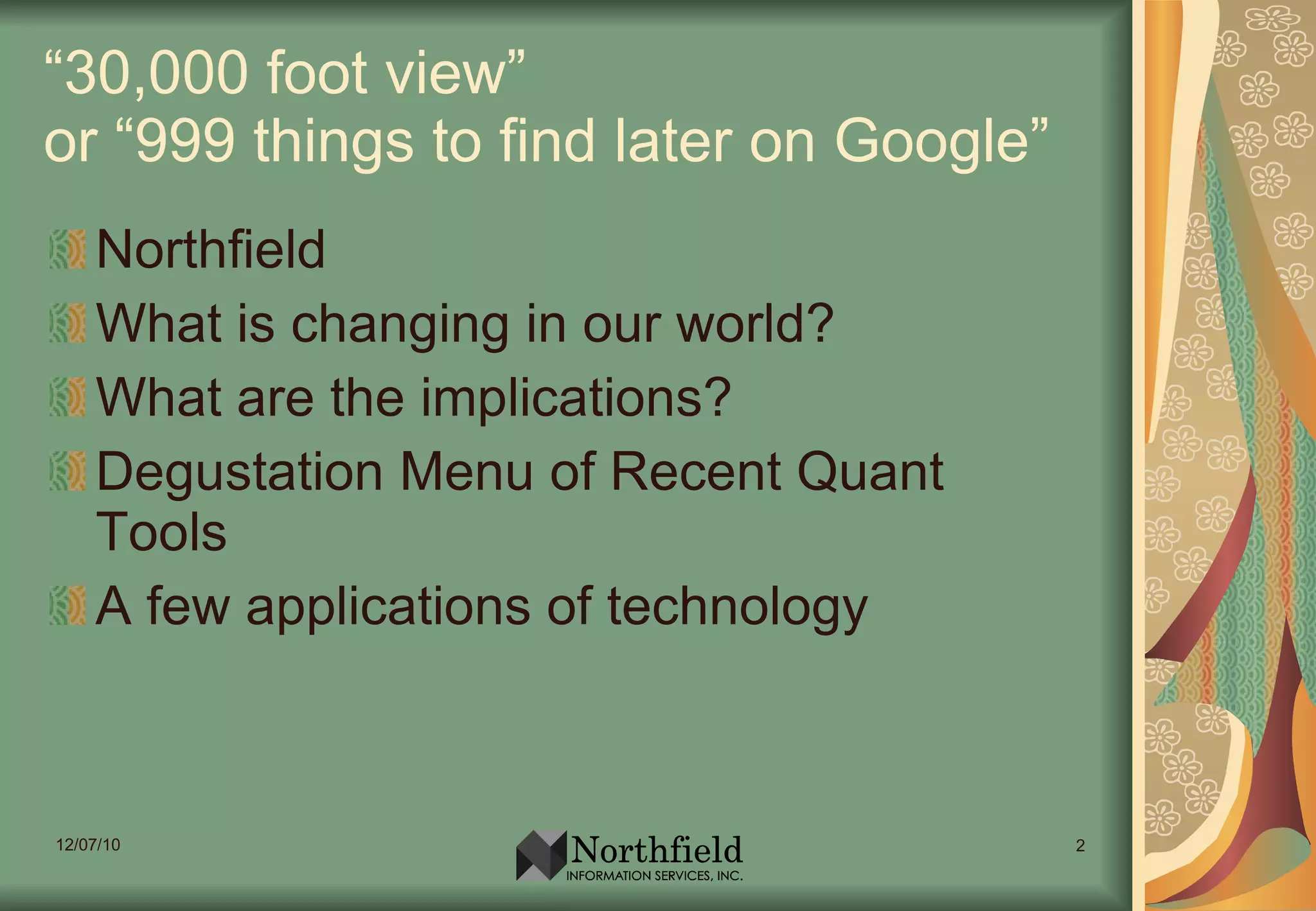 “ 30,000 foot view”  or “999 things to find later on Google” Northfield What is changing in our world? What are the implications? Degustation Menu of Recent Quant Tools A few applications of technology 