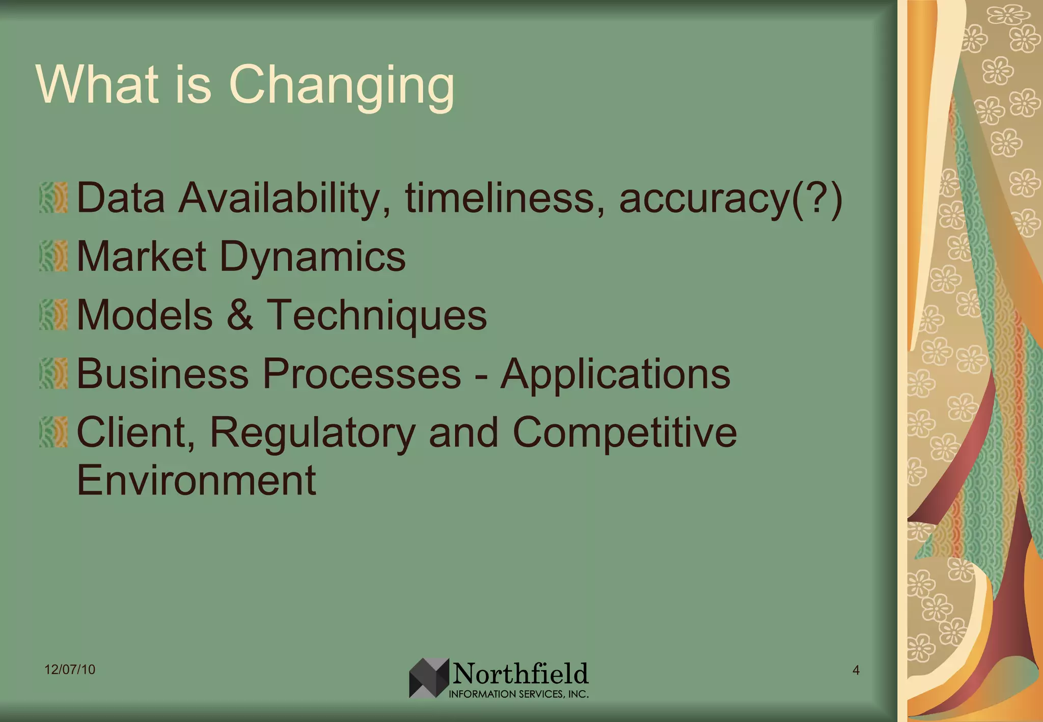 What is Changing Data Availability, timeliness, accuracy(?) Market Dynamics Models & Techniques Business Processes - Applications Client, Regulatory and Competitive Environment 