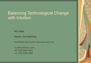 Balancing Technological Change with Intuition Nick Wade Director, Asia Marketing Northfield Information Services Asia Ltd. [email_address] +81 (0)3 5403 4655 +61 (0)2 9238 4284 