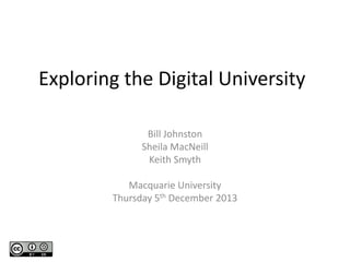 Exploring the Digital University
Bill Johnston
Sheila MacNeill
Keith Smyth
Macquarie University
Thursday 5th December 2013

 