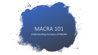 MACRA 101
Understanding the basics of MACRA
 
