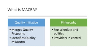 What is MACRA?
Quality Initiative
•Merges Quality
Programs
•Identifies Quality
Measures
Philosophy
•Fee schedule and
politics
•Providers in control
 