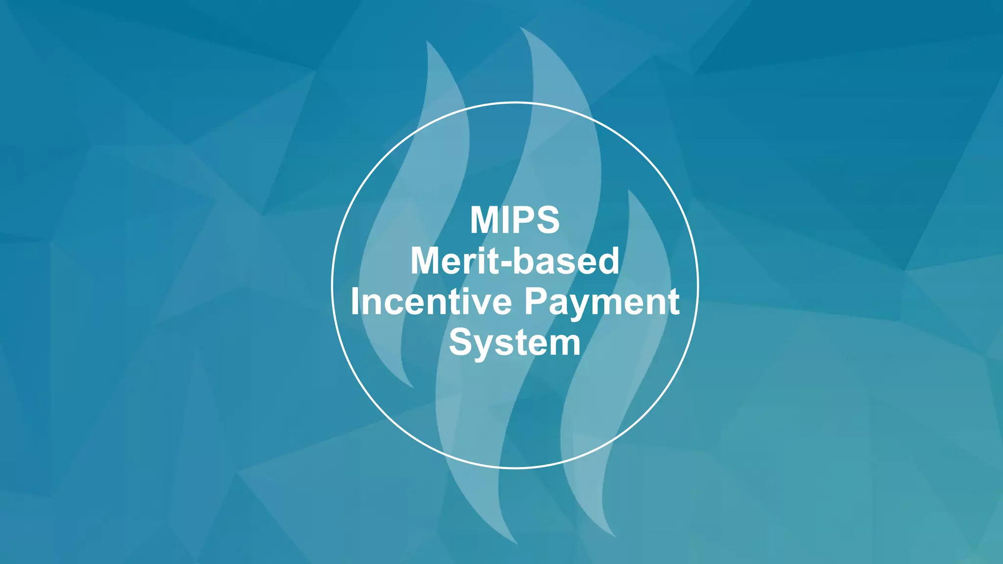 MIPS
Merit-based
Incentive Payment
System
 