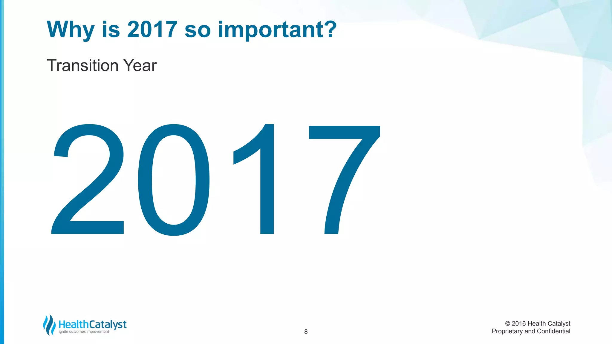 © 2016 Health Catalyst
Proprietary and Confidential
Why is 2017 so important?
Transition Year
8
 