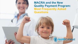 MACRA and the New
Quality Payment Program:
Most Frequently Asked
Questions
 