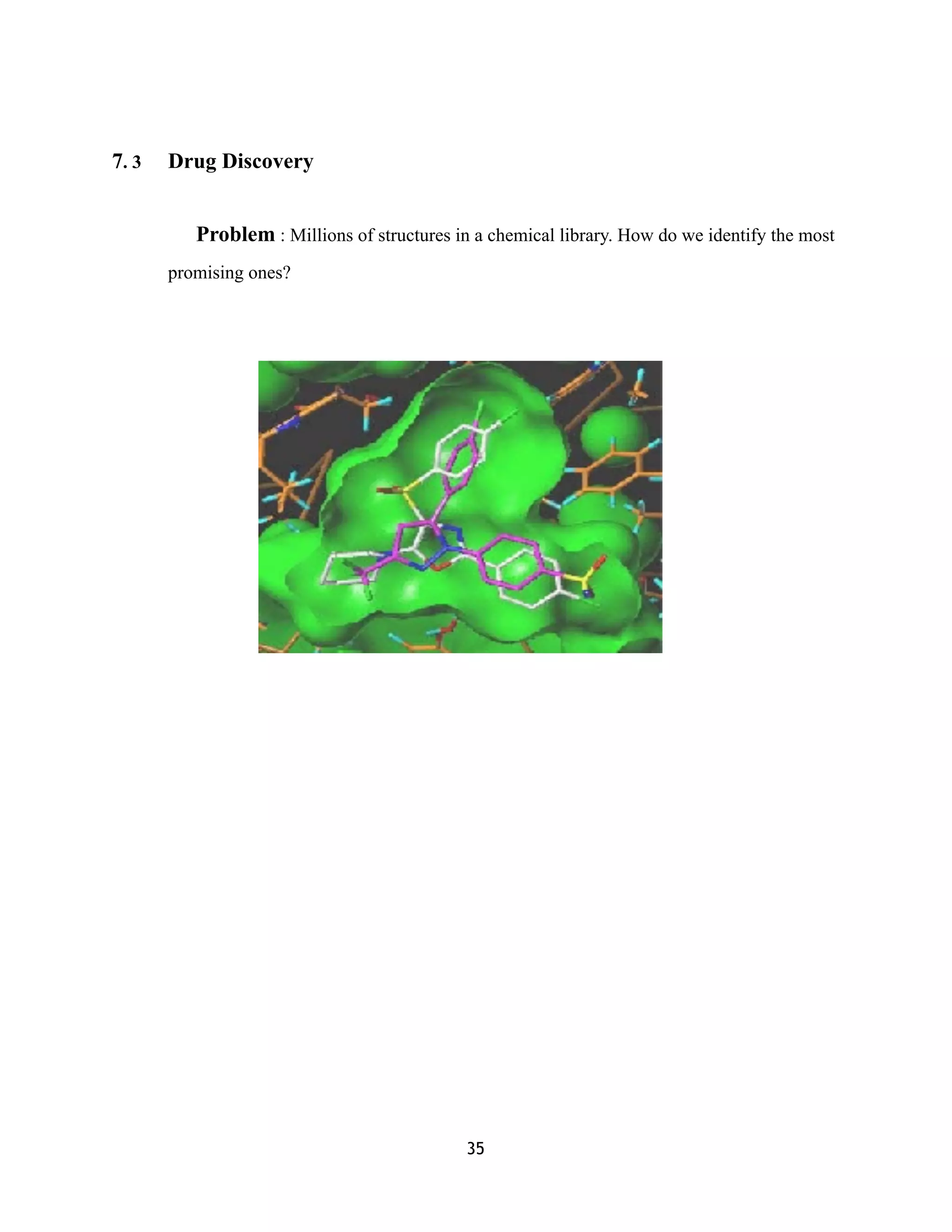 7. 3 Drug Discovery
Problem : Millions of structures in a chemical library. How do we identify the most
promising ones?
 
 
35
 