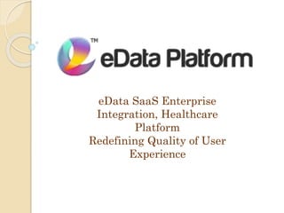 eData SaaS Enterprise
Integration, Healthcare
Platform
Redefining Quality of User
Experience
 