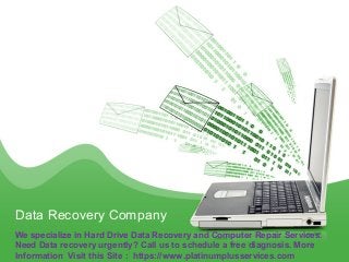Data Recovery Company
We specialize in Hard Drive Data Recovery and Computer Repair Services.
Need Data recovery urgently? Call us to schedule a free diagnosis. More
Information Visit this Site : https://www.platinumplusservices.com
 