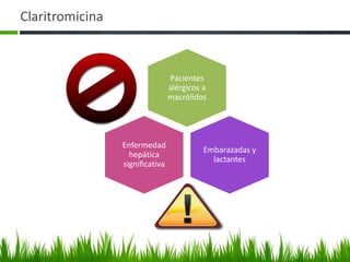 Claritromicina



                                 Pacientes
                                 alérgicos a
                                 macrólidos




                 Enfermedad
                                           Embarazadas y
                   hepática
                                             lactantes
                 significativa
 