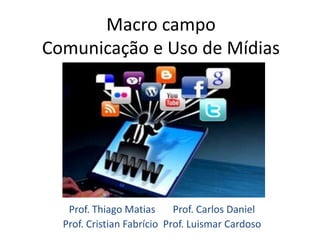 Macro campo
Comunicação e Uso de Mídias




   Prof. Thiago Matias      Prof. Carlos Daniel
  Prof. Cristian Fabrício Prof. Luismar Cardoso
 