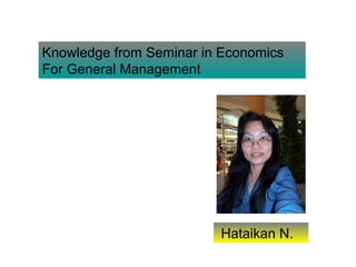 Knowledge from Seminar in Economics
For General Management




                         Hataikan N.
 