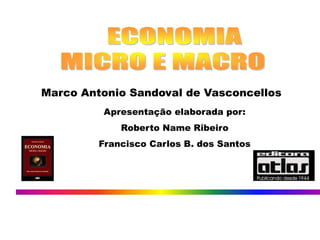 ECONOMIA – Macroeconomia 
1 
Marco Antonio Sandoval de Vasconcellos 
Apresentação elaborada por: 
Roberto Name Ribeiro 
Francisco Carlos B. dos Santos 
 