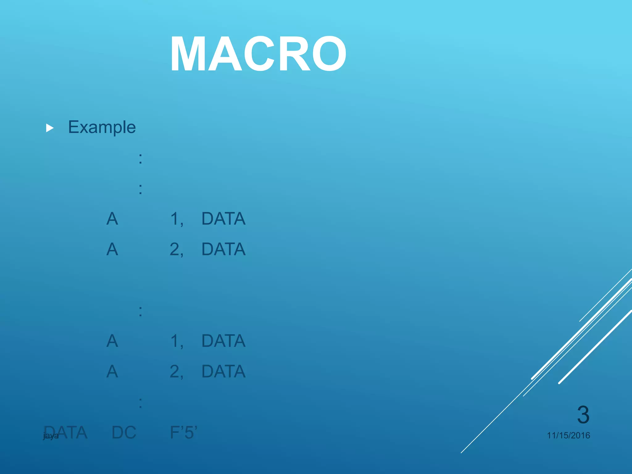 MACRO
 Example
:
:
A 1, DATA
A 2, DATA
:
A 1, DATA
A 2, DATA
:
DATA DC F’5’ 11/15/2016jaya
3
 