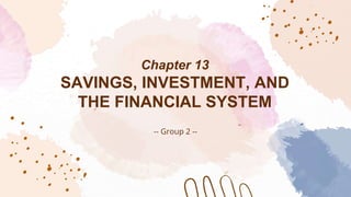 Chapter 13
SAVINGS, INVESTMENT, AND
THE FINANCIAL SYSTEM
-- Group 2 --
 