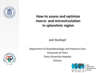 How to assess and optimize
macro- and microcirculation
in splanchnic region
Joel Starkopf
Department of Anaesthesiology and Intensive Care
University of Tartu
Tartu University Hospital
Estonia
 