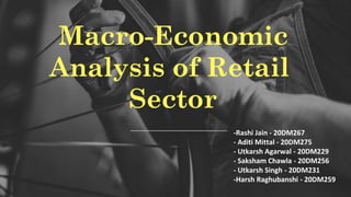 Macro-Economic
Analysis of Retail
Sector
-Rashi Jain - 20DM267
- Aditi Mittal - 20DM275
- Utkarsh Agarwal - 20DM229
- Saksham Chawla - 20DM256
- Utkarsh Singh - 20DM231
-Harsh Raghubanshi - 20DM259
 