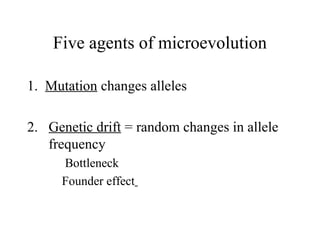 Five agents of microevolution
1. Mutation changes alleles
2. Genetic drift = random changes in allele
frequency
Bottleneck
Founder effect
 