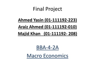 Final Project
Ahmed Yasin (01-111192-223)
Araiz Ahmed (01-111192-010)
Majid Khan (01-111192- 208)
BBA-4-2A
Macro Economics
 
