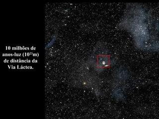 10 milhões de anos-luz (10 23 m) de distância da Via Láctea. 