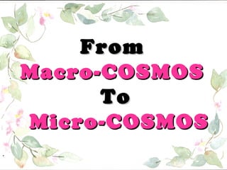 From
Macro-COSMOS
To
Micro-COSMOS
.

 