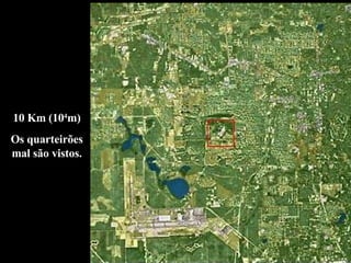 10 Km (10 4 m) Os quarteirões mal são vistos. 