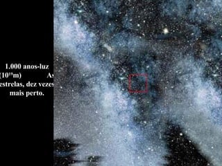 1.000 anos-luz (10 19 m)  As estrelas, dez vezes mais perto. 