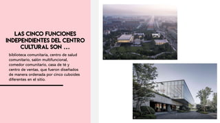 biblioteca comunitaria, centro de salud
comunitario, salón multifuncional,
comedor comunitario, casa de té y
centro de ventas, que fueron diseñados
de manera ordenada por cinco cuboides
diferentes en el sitio.
 