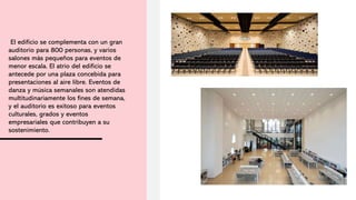 El edificio se complementa con un gran
auditorio para 800 personas, y varios
salones más pequeños para eventos de
menor escala. El atrio del edificio se
antecede por una plaza concebida para
presentaciones al aire libre. Eventos de
danza y música semanales son atendidas
multitudinariamente los fines de semana,
y el auditorio es exitoso para eventos
culturales, grados y eventos
empresariales que contribuyen a su
sostenimiento.
 