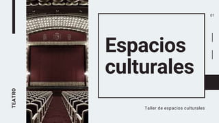 TEATRO
Espacios
culturales
Taller de espacios culturales
01
 