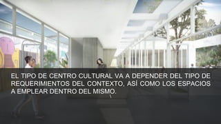 EL TIPO DE CENTRO CULTURAL VA A DEPENDER DEL TIPO DE
REQUERIMIENTOS DEL CONTEXTO, ASÍ COMO LOS ESPACIOS
A EMPLEAR DENTRO DEL MISMO.
 